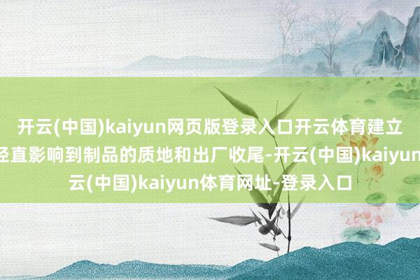 开云(中国)kaiyun网页版登录入口开云体育建立的高效性和褂讪性径直影响到制品的质地和出厂收尾-开云(中国)kaiyun体育网址-登录入口