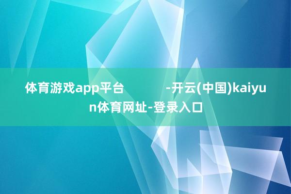 体育游戏app平台            -开云(中国)kaiyun体育网址-登录入口