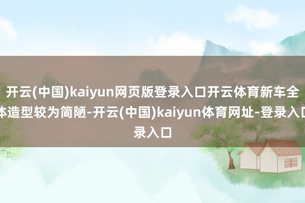 开云(中国)kaiyun网页版登录入口开云体育新车全体造型较为简陋-开云(中国)kaiyun体育网址-登录入口