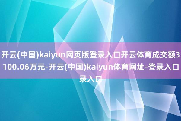 开云(中国)kaiyun网页版登录入口开云体育成交额3100.06万元-开云(中国)kaiyun体育网址-登录入口