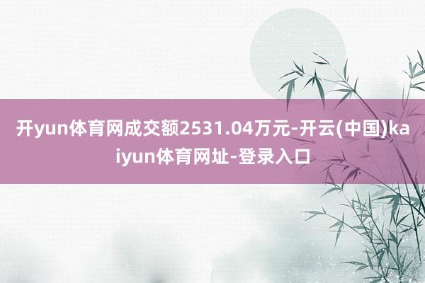 开yun体育网成交额2531.04万元-开云(中国)kaiyun体育网址-登录入口