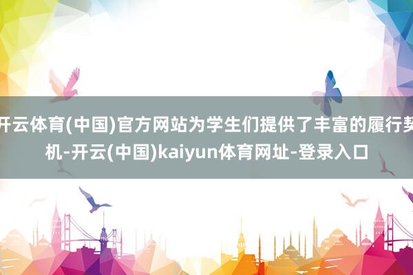 开云体育(中国)官方网站为学生们提供了丰富的履行契机-开云(中国)kaiyun体育网址-登录入口